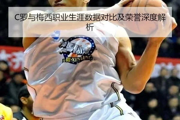 C罗与梅西职业生涯数据对比及荣誉深度解析